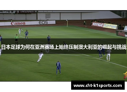 日本足球为何在亚洲赛场上始终压制澳大利亚的崛起与挑战