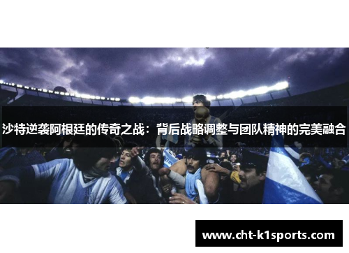 沙特逆袭阿根廷的传奇之战：背后战略调整与团队精神的完美融合
