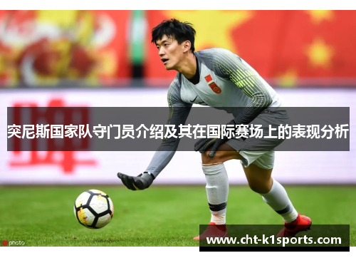 突尼斯国家队守门员介绍及其在国际赛场上的表现分析