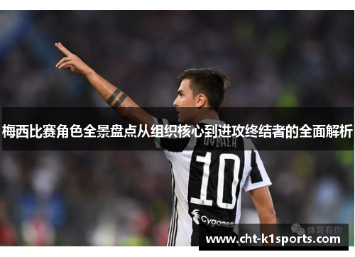 梅西比赛角色全景盘点从组织核心到进攻终结者的全面解析