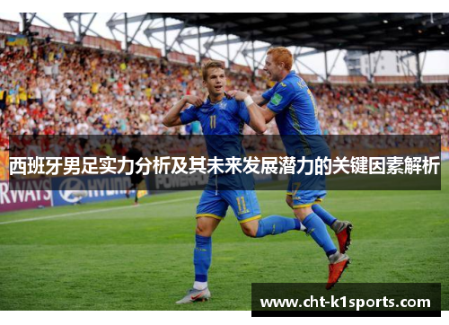西班牙男足实力分析及其未来发展潜力的关键因素解析