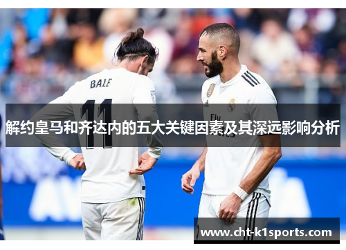 解约皇马和齐达内的五大关键因素及其深远影响分析