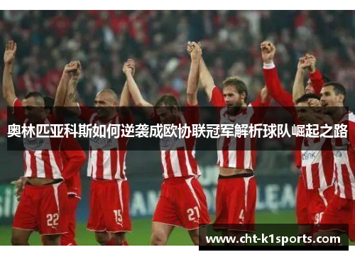 奥林匹亚科斯如何逆袭成欧协联冠军解析球队崛起之路