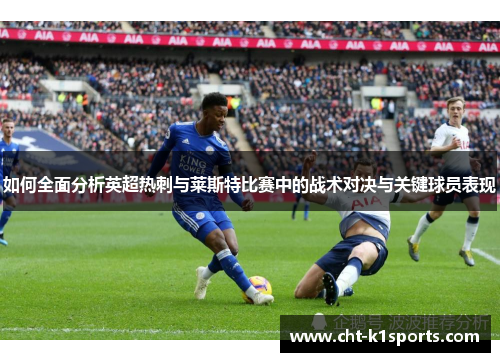 如何全面分析英超热刺与莱斯特比赛中的战术对决与关键球员表现