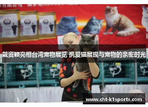 戴资颖亮相台湾宠物展览 携爱猫展现与宠物的亲密时光