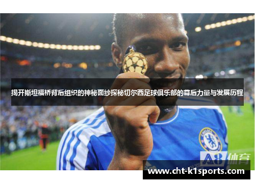 揭开斯坦福桥背后组织的神秘面纱探秘切尔西足球俱乐部的幕后力量与发展历程