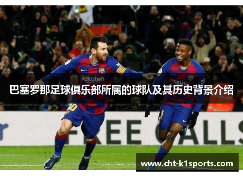 巴塞罗那足球俱乐部所属的球队及其历史背景介绍