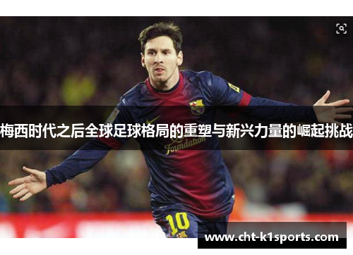 梅西时代之后全球足球格局的重塑与新兴力量的崛起挑战