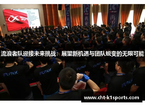 流浪者队迎接未来挑战：展望新机遇与团队蜕变的无限可能