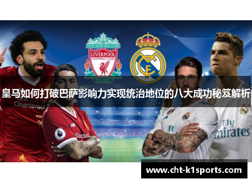 皇马如何打破巴萨影响力实现统治地位的八大成功秘笈解析