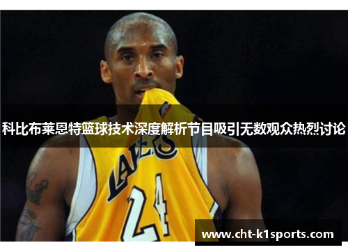 科比布莱恩特篮球技术深度解析节目吸引无数观众热烈讨论