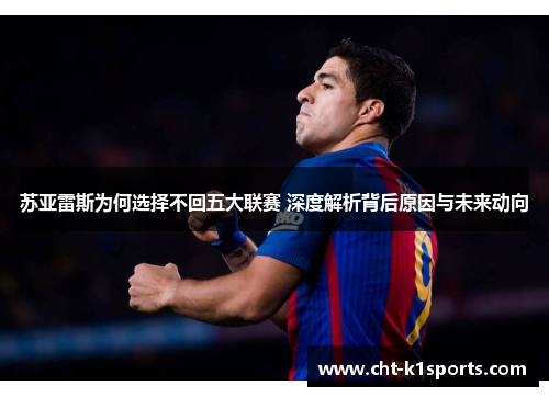 苏亚雷斯为何选择不回五大联赛 深度解析背后原因与未来动向