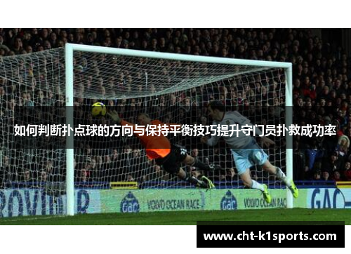 如何判断扑点球的方向与保持平衡技巧提升守门员扑救成功率