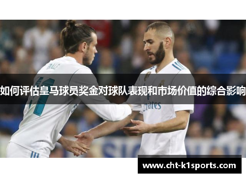 如何评估皇马球员奖金对球队表现和市场价值的综合影响 如何评估皇马球员奖金对球队表现和市场价值的综合影响