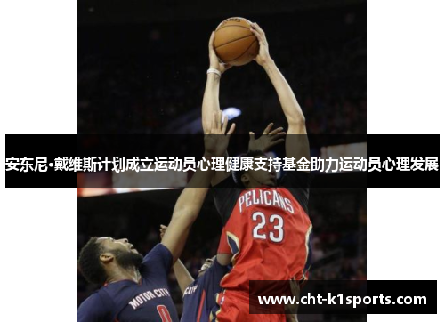 安东尼·戴维斯计划成立运动员心理健康支持基金助力运动员心理发展 安东尼·戴维斯计划成立运动员心理健康支持基金助力运动员心理发展