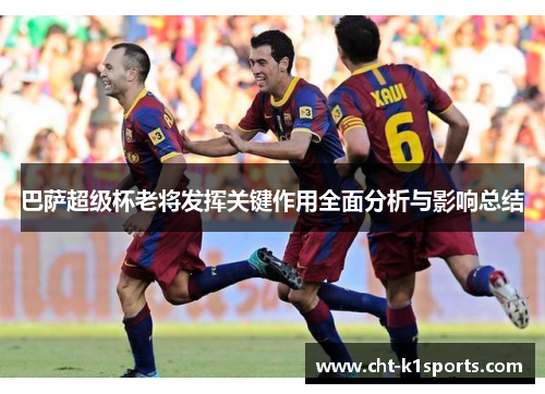 巴萨超级杯老将发挥关键作用全面分析与影响总结 巴萨超级杯老将发挥关键作用全面分析与影响总结