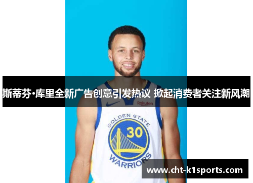 斯蒂芬·库里全新广告创意引发热议 掀起消费者关注新风潮