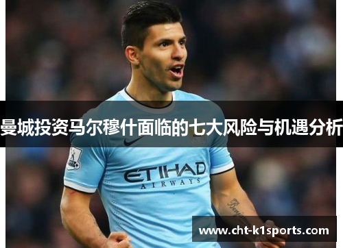 曼城投资马尔穆什面临的七大风险与机遇分析 曼城投资马尔穆什面临的七大风险与机遇分析
