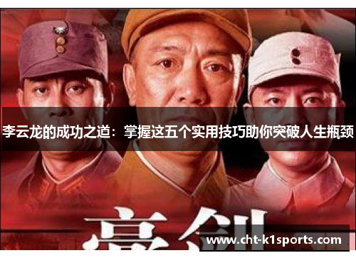 李云龙的成功之道:掌握这五个实用技巧助你突破人生瓶颈 李云龙的成功之道:掌握这五个实用技巧助你突破人生瓶颈