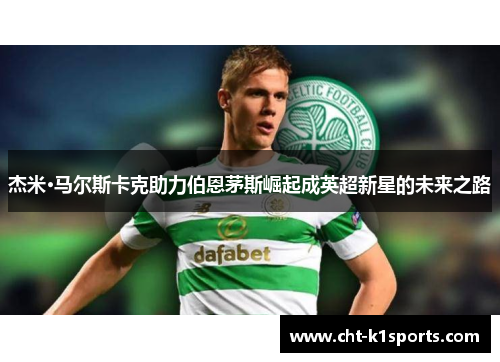 杰米·马尔斯卡克助力伯恩茅斯崛起成英超新星的未来之路