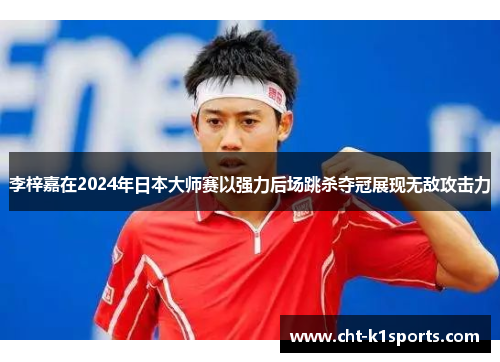 李梓嘉在2024年日本大师赛以强力后场跳杀夺冠展现无敌攻击力