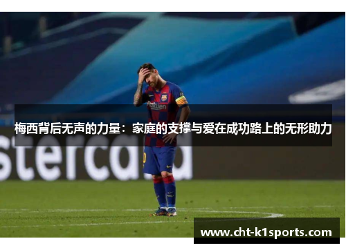 梅西背后无声的力量:家庭的支撑与爱在成功路上的无形助力 梅西背后无声的力量:家庭的支撑与爱在成功路上的无形助力