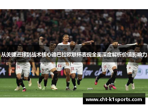 从关键进球到战术核心迪巴拉欧联杯表现全面深度解析价值影响力