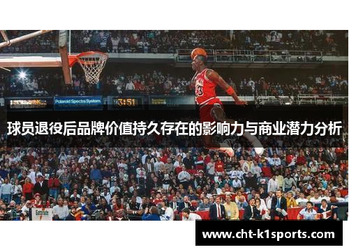 球员退役后品牌价值持久存在的影响力与商业潜力分析