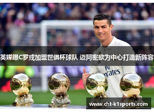 英媒曝C罗或加盟世俱杯球队 迈阿密欲为中心打造新阵容