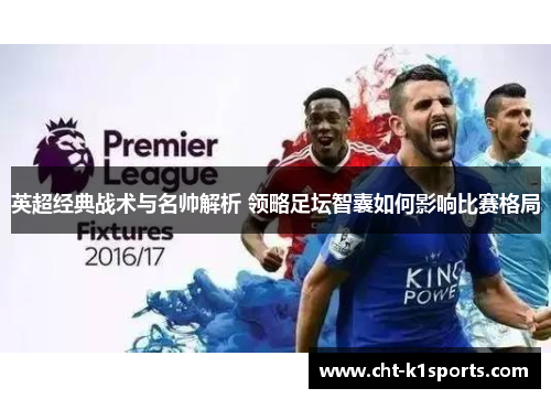 英超经典战术与名帅解析 领略足坛智囊如何影响比赛格局