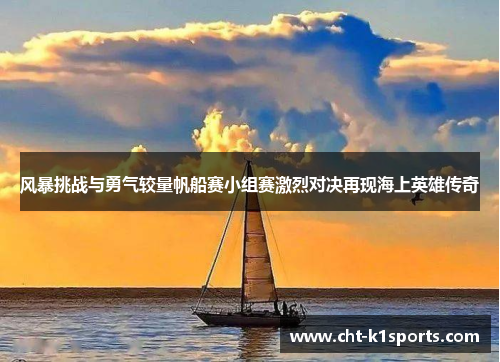 风暴挑战与勇气较量帆船赛小组赛激烈对决再现海上英雄传奇 风暴挑战与勇气较量帆船赛小组赛激烈对决再现海上英雄传奇