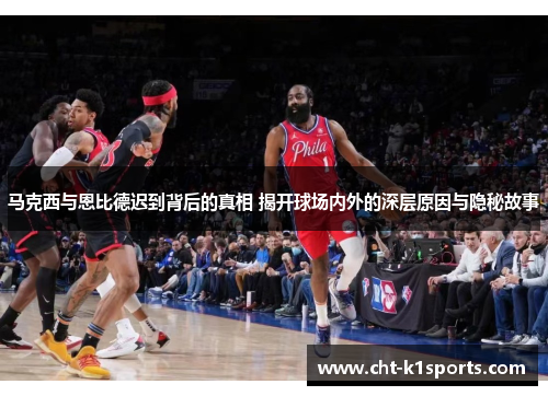 马克西与恩比德迟到背后的真相 揭开球场内外的深层原因与隐秘故事 马克西与恩比德迟到背后的真相 揭开球场内外的深层原因与隐秘故事