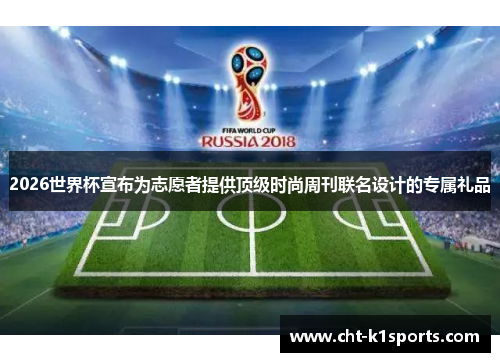 2026世界杯宣布为志愿者提供顶级时尚周刊联名设计的专属礼品 2026世界杯宣布为志愿者提供顶级时尚周刊联名设计的专属礼品