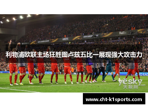 利物浦欧联主场狂胜图卢兹五比一展现强大攻击力 利物浦欧联主场狂胜图卢兹五比一展现强大攻击力